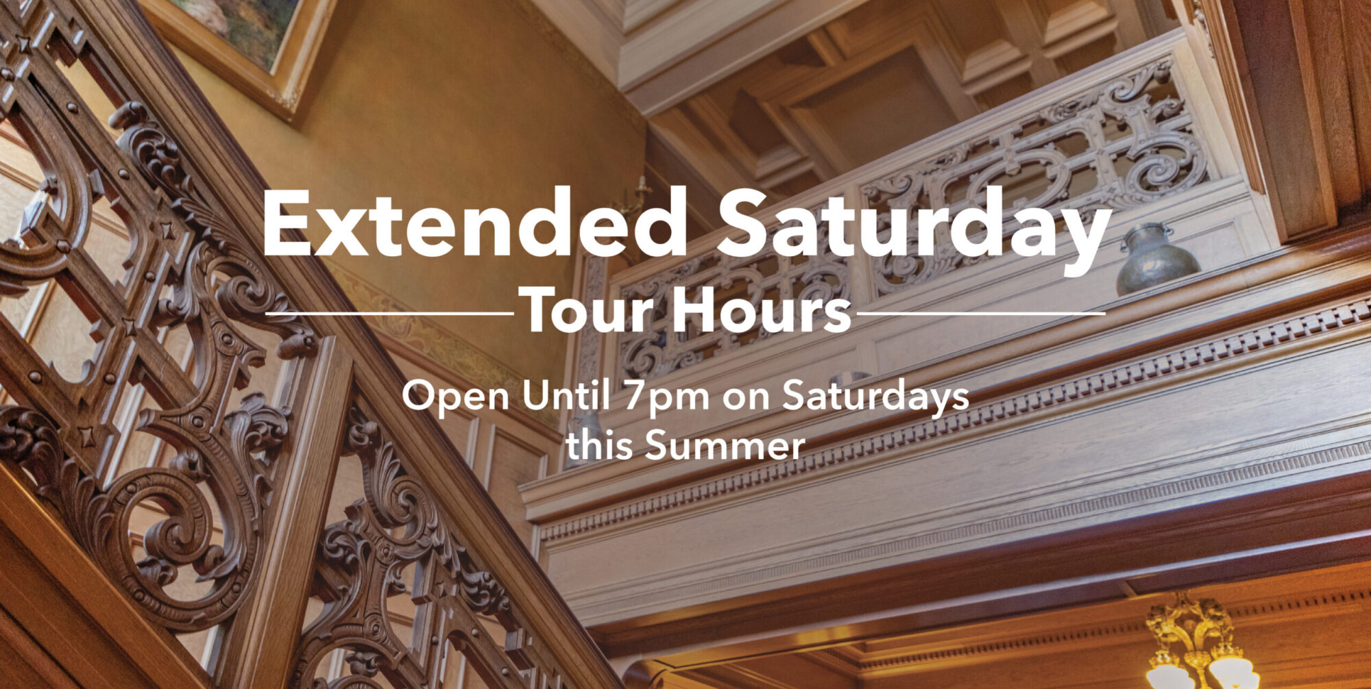 Extended Saturday Tour Hours: Open until 7pm on Saturdays this Summer. Background is wooden railing leading up to a second floor.
